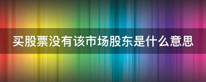 买股票没有该市场股东是什么意思 卖股票显示没有该市场股东