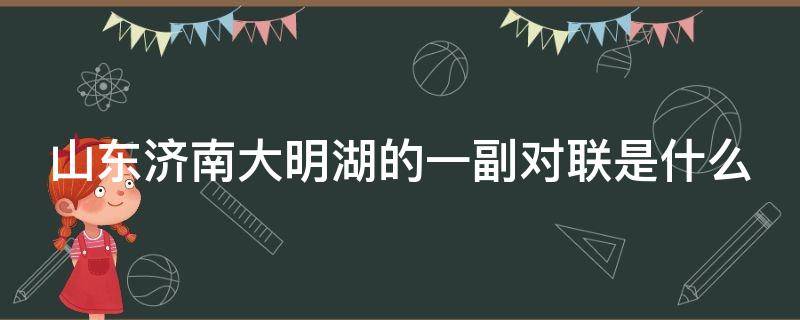 山东济南大明湖的一副对联是什么（济南大明湖有一副对联闻名全国）