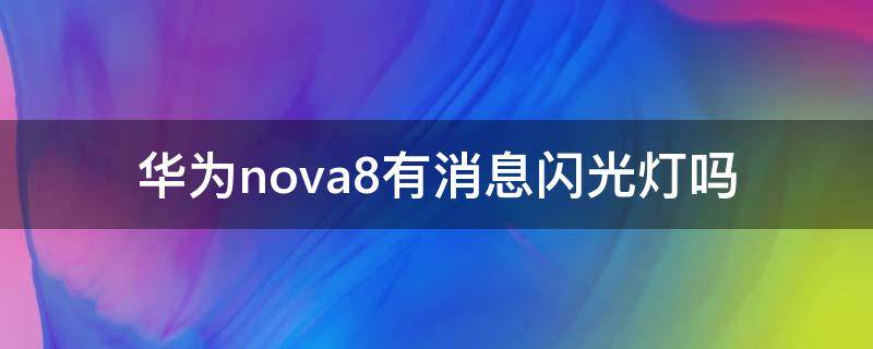 华为nova8有消息闪光灯吗（华为nova8怎么开启闪烁灯）