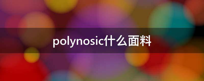 polynosic什么面料（polymacon是什么面料）