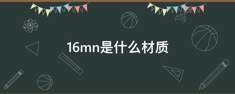 16mn是什么材质（16mn是什么材质的钢材）