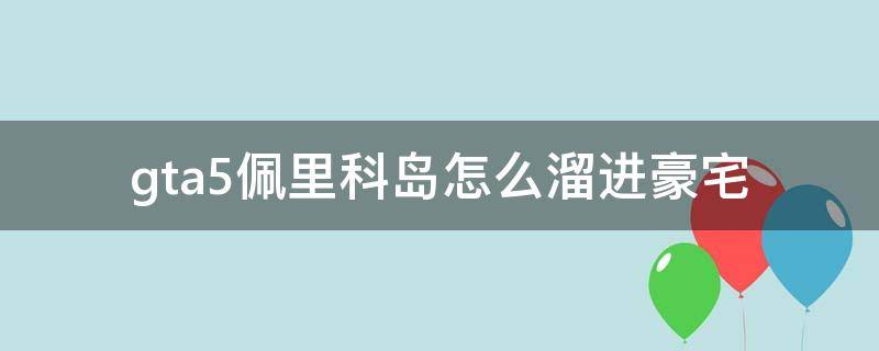 gta5佩里科岛怎么溜进豪宅（gta5佩里科岛怎么溜进豪宅视频）