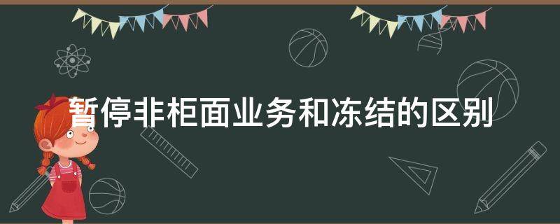 暂停非柜面业务和冻结的区别 暂停非柜面交易和冻结的区别