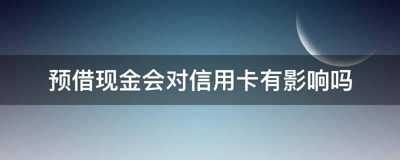 预借现金会对信用卡有影响吗（预借现金可以用来还信用卡吗）