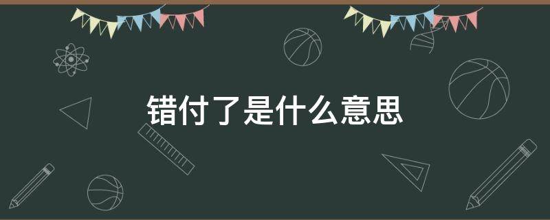 错付了是什么意思（始终还是错付了是什么意思）