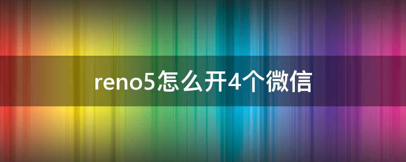 reno5怎么开4个微信（opporeno5可以用几个微信）