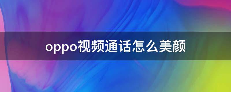 oppo视频通话怎么美颜（OPPO手机视频通话怎么美颜）