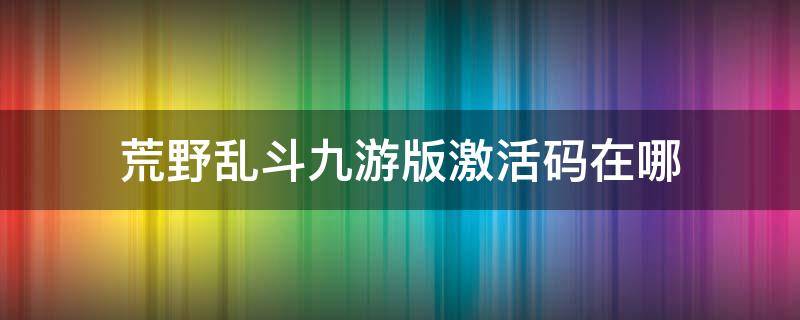 荒野乱斗九游版激活码在哪 荒野乱斗激活码领取激活码兑换地址