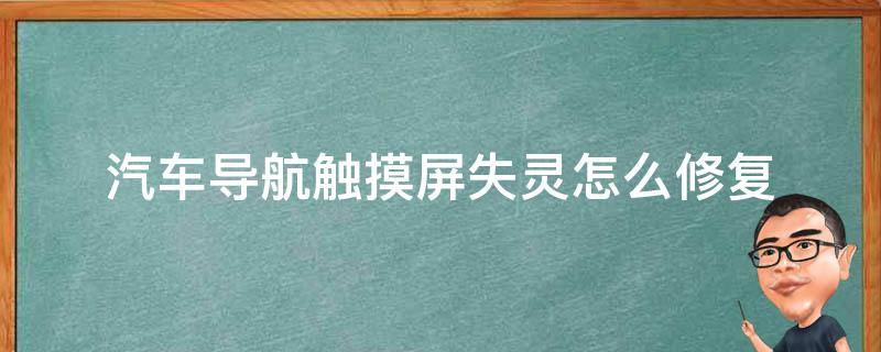 汽车导航触摸屏失灵怎么修复 汽车导航触摸失灵怎么办