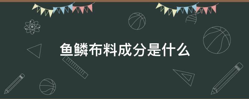 鱼鳞布料成分是什么（什么叫鱼鳞布）