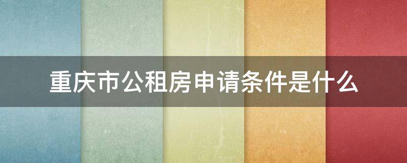 重庆市公租房申请条件是什么 重庆申请公租房有什么条件