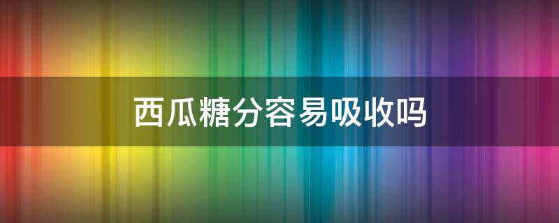 西瓜糖分容易吸收吗（西瓜的糖分容易吸收吗）