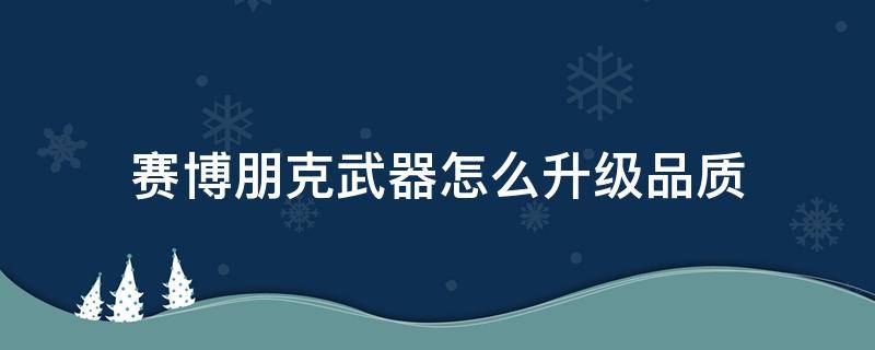 赛博朋克武器怎么升级品质 赛博朋克 武器品质升级