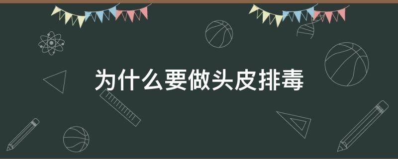 为什么要做头皮排毒 做头皮排毒有用吗