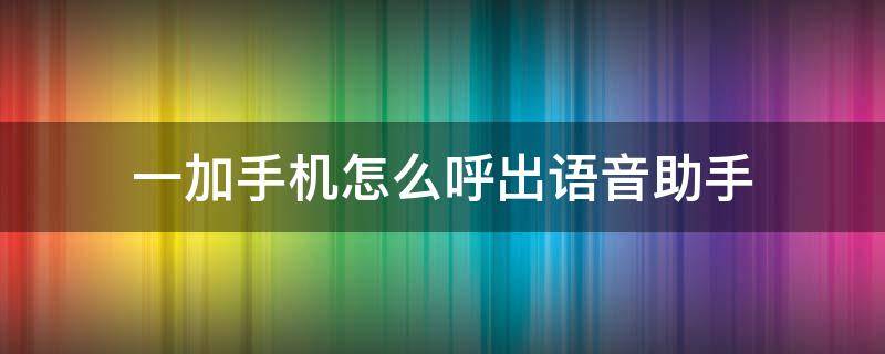 一加手机怎么呼出语音助手（一加手机智能语音助手怎么呼出）