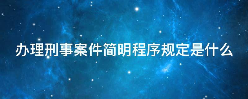 办理刑事案件简明程序规定是什么 办理刑事案件程序规定及解释