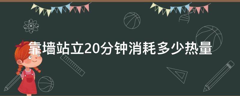 靠墙站立20分钟消耗多少热量 站立20分钟能消耗多少热量