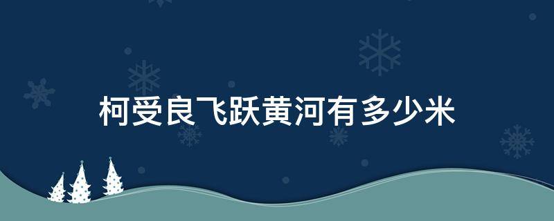 柯受良飞跃黄河有多少米 柯受良飞越黄河多少米