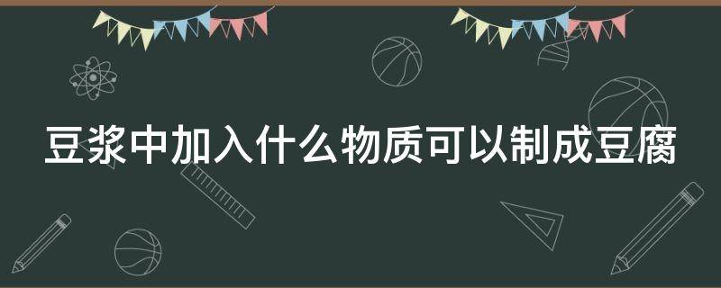 豆浆中加入什么物质可以制成豆腐 豆浆中加入什么物质可以制成豆腐脑