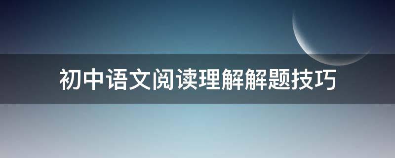 初中语文阅读理解解题技巧 初中阅读理解的技巧和方法