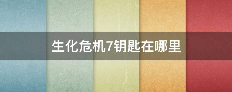 生化危机7钥匙在哪里 生化危机7怎么找钥匙