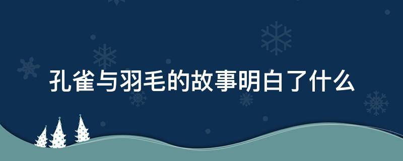 孔雀与羽毛的故事明白了什么 孔雀与羽毛这个故事你明白了什么