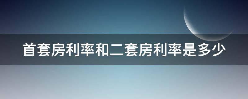 首套房利率和二套房利率是多少 首套房利率和二套房利率是多少钱