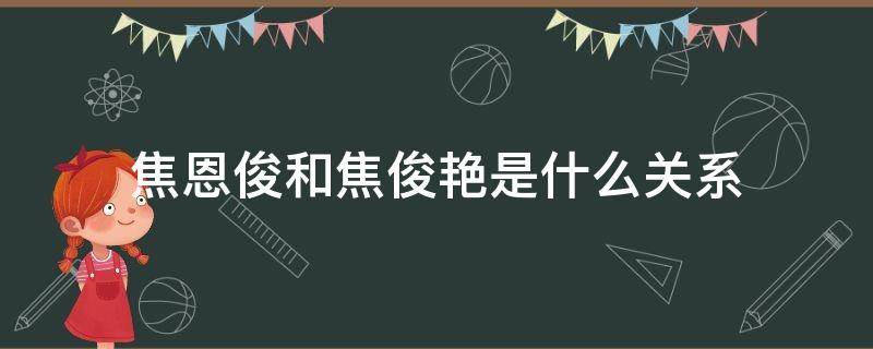 焦恩俊和焦俊艳是什么关系 焦恩俊和焦俊艳是什么关系?