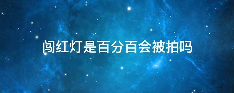 闯红灯是百分百会被拍吗（闯红灯百分之百会被拍吗）