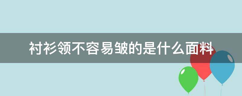 衬衫领不容易皱的是什么面料 什么材质衬衫不易起皱