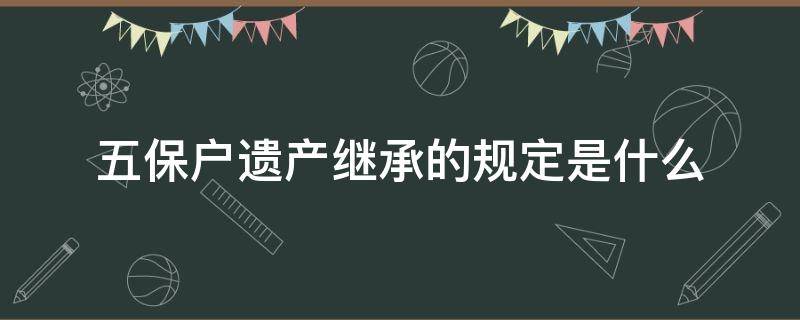 五保户遗产继承的规定是什么 五保户身故遗产如何继承