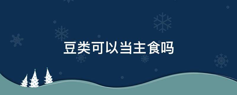 豆类可以当主食吗 什么豆可以当主食好吃