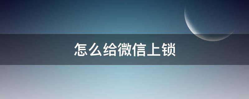 怎么给微信上锁 苹果怎么给微信上锁屏密码