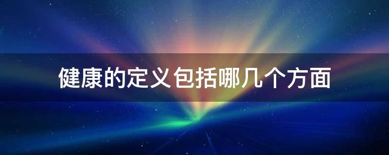 健康的定义包括哪几个方面 关于健康的定义是什么