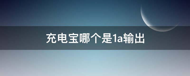 充电宝哪个是1a输出 充电宝输出电流1a和2a