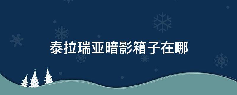 泰拉瑞亚暗影箱子在哪 泰拉瑞亚暗影宝箱物品