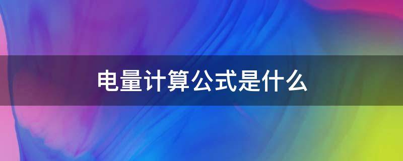 电量计算公式是什么 电量的换算公式