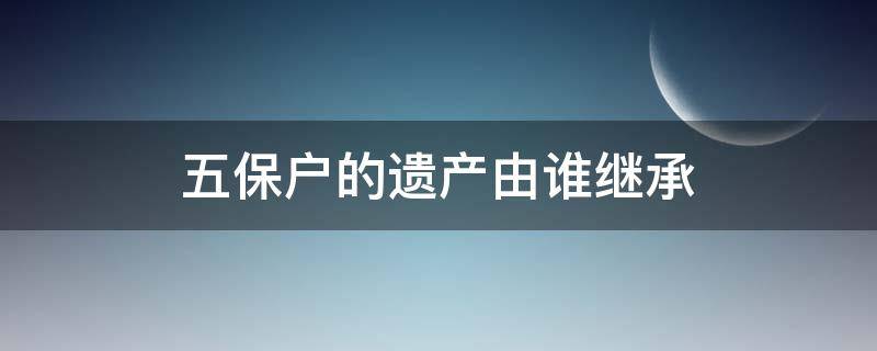 五保户的遗产由谁继承 五保户的遗产由谁继承侄子有继承权吗?