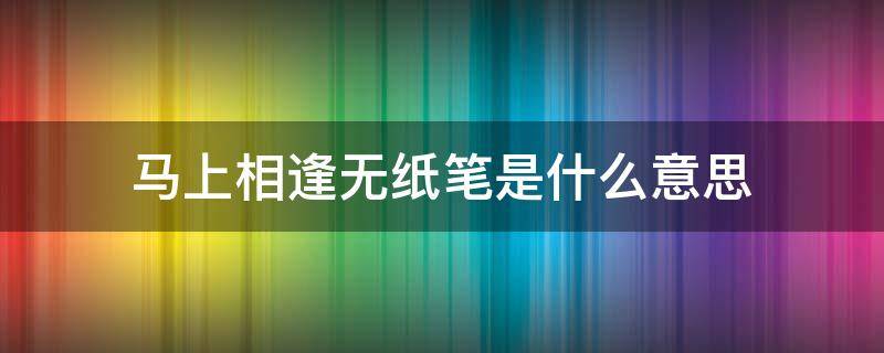 马上相逢无纸笔是什么意思（马上相逢无纸笔是什么意思打一动物）