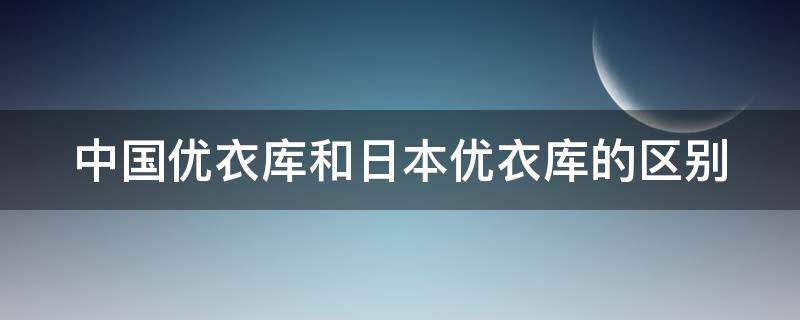 中国优衣库和日本优衣库的区别 中国优衣库和日本的一样吗