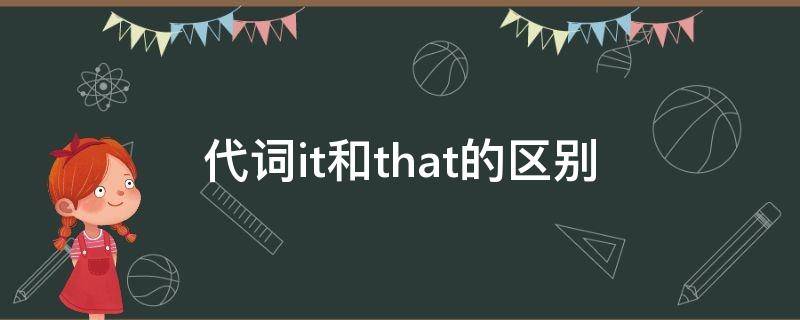 代词it和that的区别（代词it和that的用法以及举例）