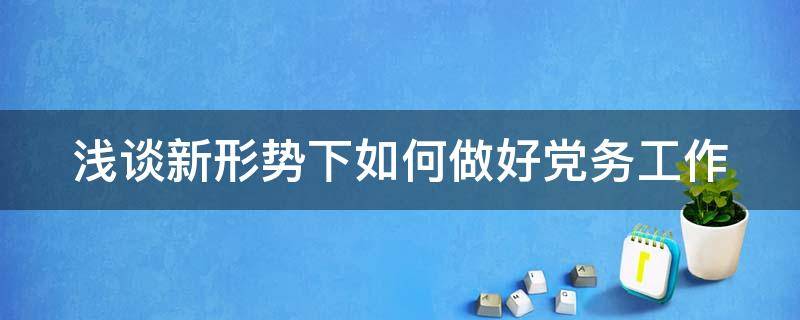 浅谈新形势下如何做好党务工作（浅谈新时期如何做好党务工作）