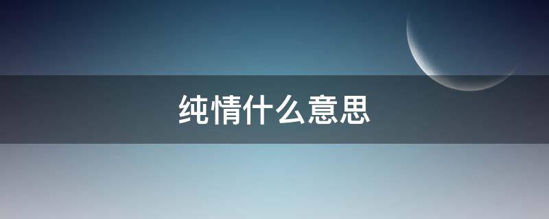 纯情什么意思 男生说你纯情什么意思