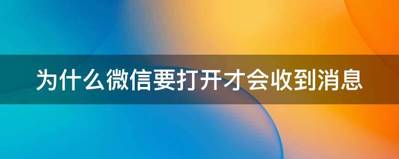 为什么微信要打开才会收到消息 为什么微信要打开才会收到消息提醒