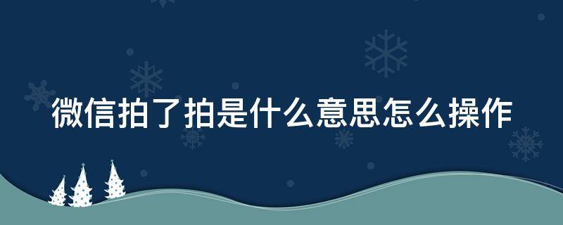 微信拍了拍是什么意思怎么操作（微信拍了拍是什么意思怎么用）