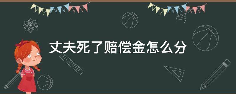 丈夫死了赔偿金怎么分 丈夫死了赔偿款妻子能分多少