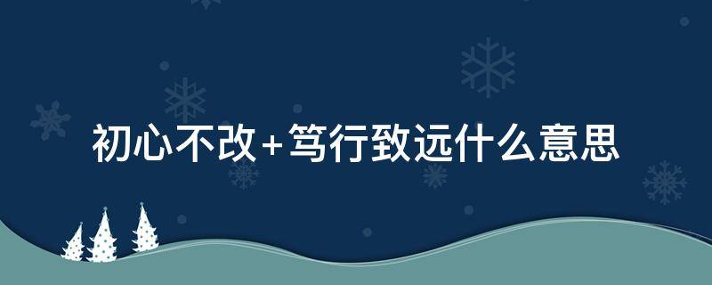 初心不改（初心不改,虽远不怠 道阻且长,行则将至）