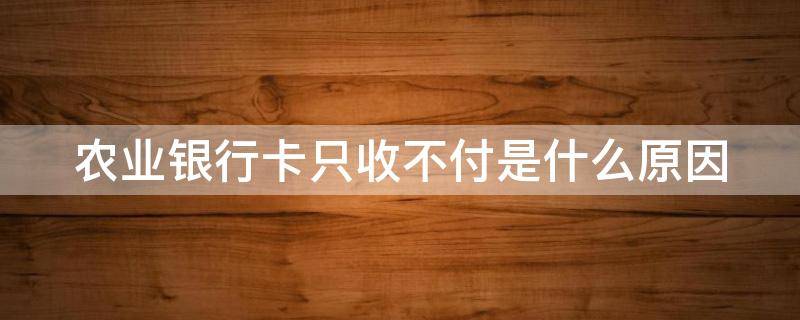 农业银行卡只收不付是什么原因 农行卡只收不付卡状态是正常状态