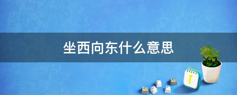 坐西向东什么意思 坐东向西好吗