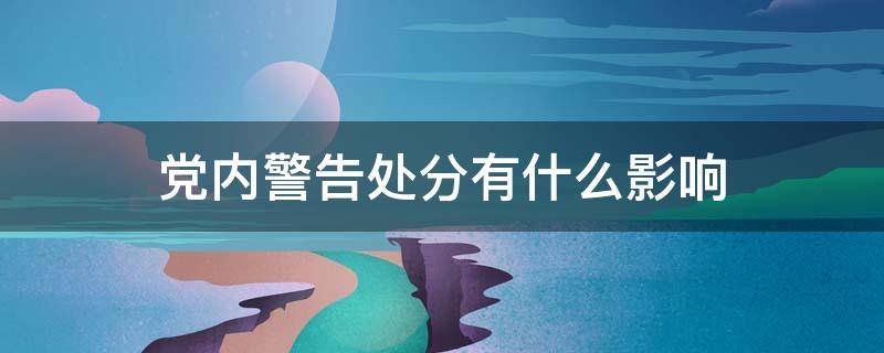 党内警告处分有什么影响（党内警告处分影响子女政审吗）